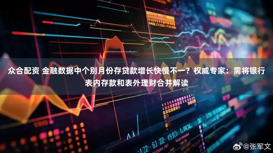 众合配资 金融数据中个别月份存贷款增长快慢不一？权威专家：需将银行表内存款和表外理财合并解读