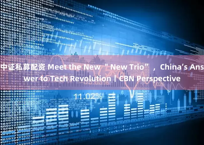 中证私募配资 Meet the New ＂New Trio” ，China’s Answer to Tech Revolution丨CBN Perspective
