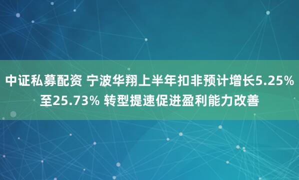 中证私募配资 宁波华翔上半年扣非预计增长5.25%至25.73% 转型提速促进盈利能力改善